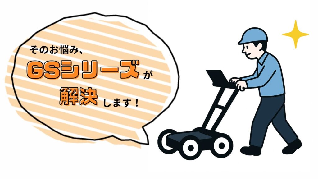 そのお悩み、地中探査レーダ「GSシリーズ」が解決します！